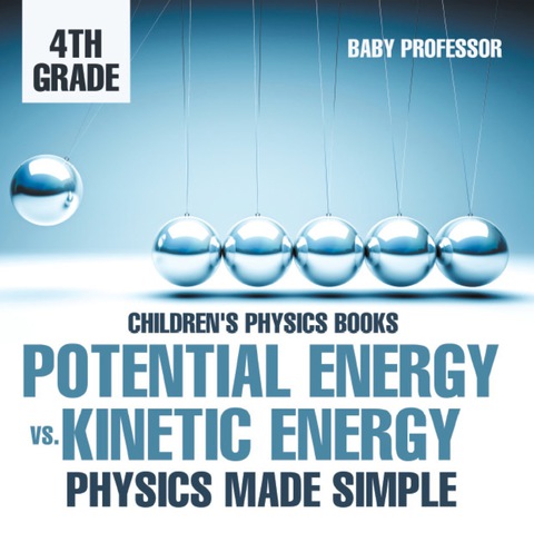 Cover image for book Potential Energy vs. Kinetic Energy - Physics Made Simple - 4th Grade | Children's Physics Books