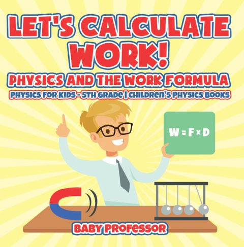 Cover image for book Let's Calculate Work! Physics And The Work Formula : Physics for Kids - 5th Grade | Children's Physics Books