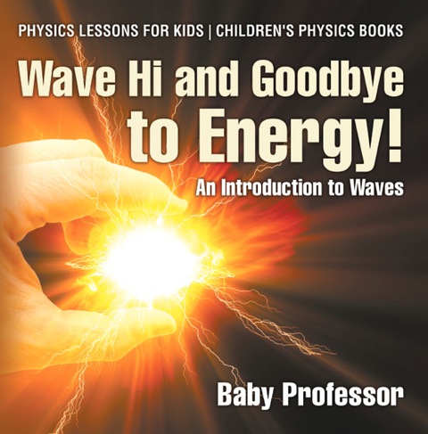 Cover image for book Wave Hi and Goodbye to Energy! An Introduction to Waves - Physics Lessons for Kids | Children's Physics Books