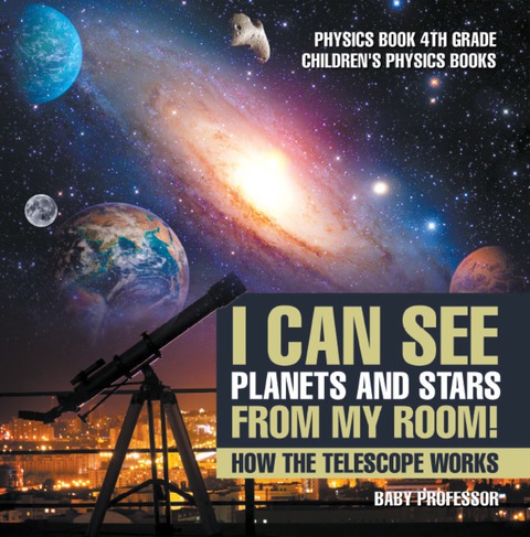 Cover image for book I Can See Planets and Stars from My Room! How The Telescope Works - Physics Book 4th Grade | Children's Physics Books