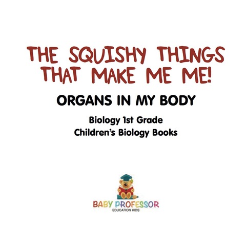 Cover image for book The Squishy Things That Make Me Me! Organs in My Body - Biology 1st Grade | Children's Biology Books