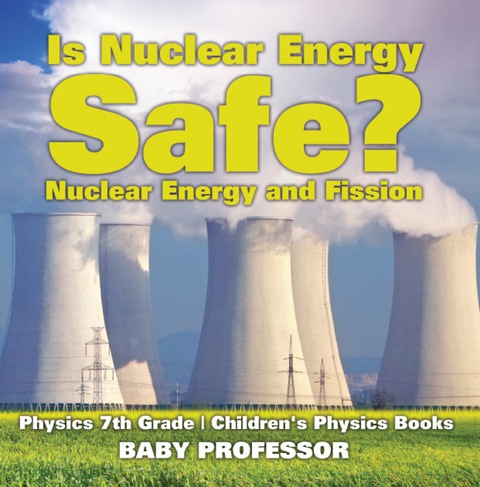 Cover image for book Is Nuclear Energy Safe? -Nuclear Energy and Fission - Physics 7th Grade | Children's Physics Books