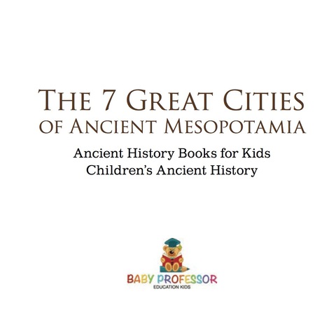 Cover image for book The 7 Great Cities of Ancient Mesopotamia - Ancient History Books for Kids | Children's Ancient History