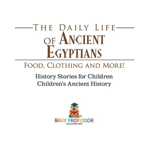 Cover image for book The Daily Life of Ancient Egyptians : Food, Clothing and More! - History Stories for Children | Children's Ancient History