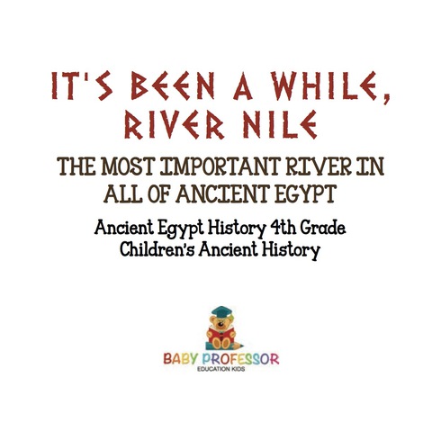 Cover image for book It's Been A While, River Nile : The Most Important River in All of Ancient Egypt - History 4th Grade | Children's Ancient History