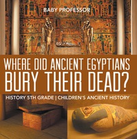 Cover image: Where Did Ancient Egyptians Bury Their Dead? - History 5th Grade | Children's Ancient History 9781541911642