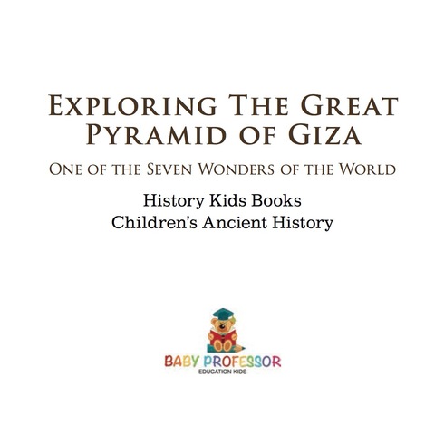 Cover image for book Exploring The Great Pyramid of Giza : One of the Seven Wonders of the World - History Kids Books | Children's Ancient History