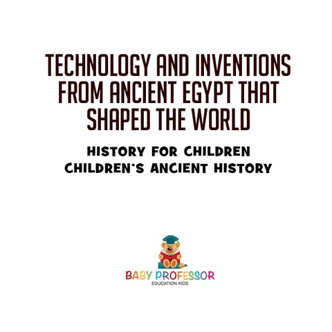 Cover image for book Technology and Inventions from Ancient Egypt That Shaped The World - History for Children | Children's Ancient History