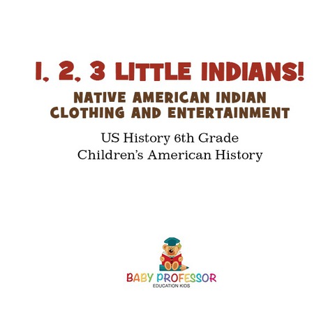 Cover image for book 1, 2, 3 Little Indians! Native American Indian Clothing and Entertainment - US History 6th Grade | Children's American History