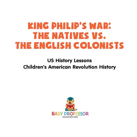 Cover image for book King Philip's War : The Natives vs. The English Colonists - US History Lessons | Children's American Revolution History