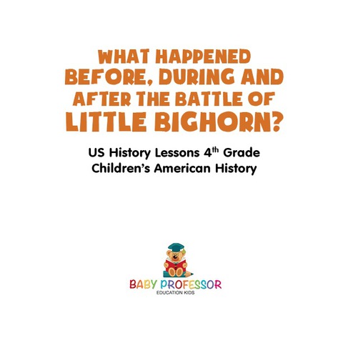 Cover image for book What Happened Before, During and After the Battle of the Little Bighorn? - US History Lessons 4th Grade | Children's American History