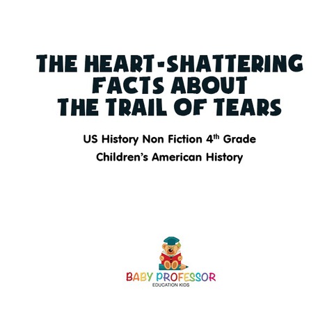 Cover image for book The Heart-Shattering Facts about the Trail of Tears - US History Non Fiction 4th Grade | Children's American History
