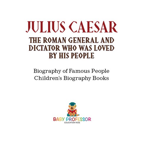 Cover image for book Julius Caesar : The Roman General and Dictator Who Was Loved By His People - Biography of Famous People | Children's Biography Books