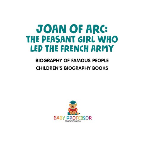 Cover image for book Joan of Arc : The Peasant Girl Who Led The French Army - Biography of Famous People | Children's Biography Books