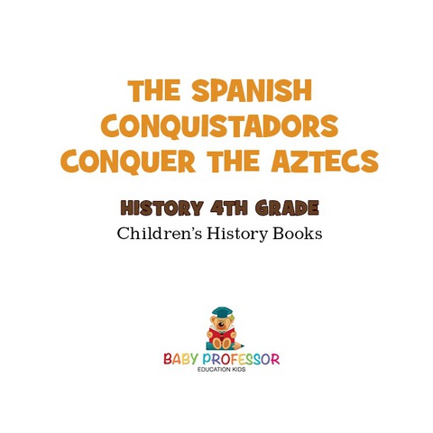 Cover image for book The Spanish Conquistadors Conquer the Aztecs - History 4th Grade | Children's History Books