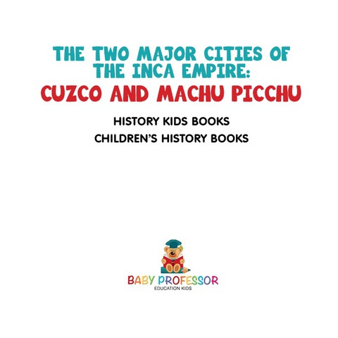 Cover image for book The Two Major Cities of the Inca Empire : Cuzco and Machu Picchu - History Kids Books | Children's History Books