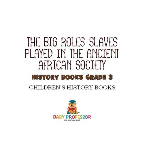 Cover image for book The Big Roles Slaves Played in the Ancient African Society - History Books Grade 3 | Children's History Books