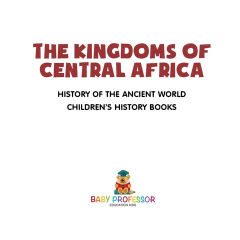 Cover image for book The Kingdoms of Central Africa - History of the Ancient World | Children's History Books