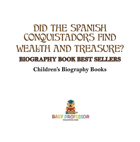 Cover image for book Did the Spanish Conquistadors Find Wealth and Treasure? Biography Book Best Sellers | Children's Biography Books