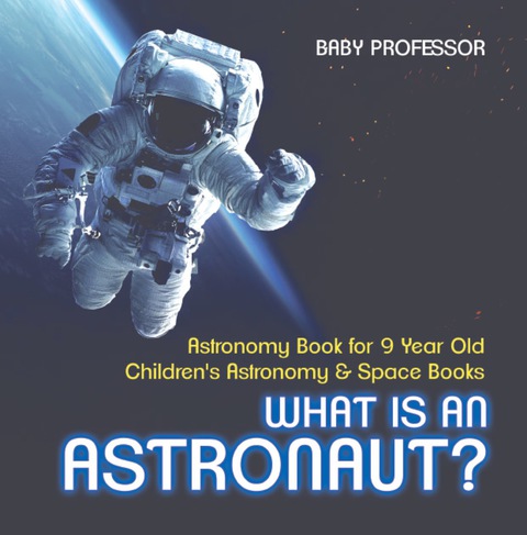 Cover image for book What Is An Astronaut? Astronomy Book for 9 Year Old | Children's Astronomy & Space Books