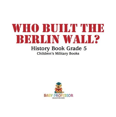 Cover image for book Who Built the Berlin Wall? - History Book Grade 5 | Children's Military Books