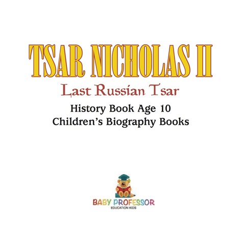 Cover image for book Tsar Nicholas II : Last Russian Tsar - History Book Age 10 | Children's Biography Books