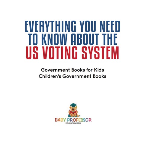Cover image for book Everything You Need to Know about The US Voting System - Government Books for Kids | Children's Government Books