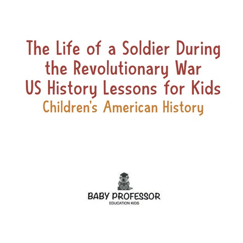 Cover image for book The Life of a Soldier During the Revolutionary War - US History Lessons for Kids | Children's American History