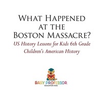 Titelbild: What Happened at the Boston Massacre? US History Lessons for Kids 6th Grade | Children's American History 9781541912908