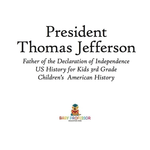Cover image for book President Thomas Jefferson : Father of the Declaration of Independence - US History for Kids 3rd Grade | Children's American History