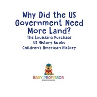 صورة الغلاف: Why Did the US Government Need More Land? The Louisiana Purchase - US History Books | Children's American History 9781541912977
