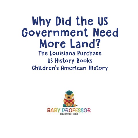 Cover image for book Why Did the US Government Need More Land? The Louisiana Purchase - US History Books | Children's American History