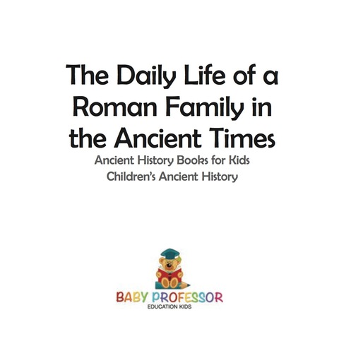 Cover image for book The Daily Life of a Roman Family in the Ancient Times - Ancient History Books for Kids | Children's Ancient History