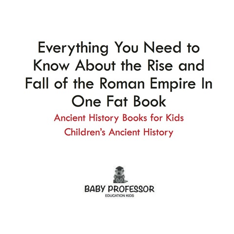Cover image for book Everything You Need to Know About the Rise and Fall of the Roman Empire In One Fat Book - Ancient History Books for Kids | Children's Ancient History
