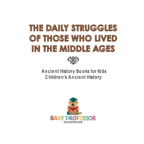 Cover image for book The Daily Struggles of Those Who Lived in the Middle Ages - Ancient History Books for Kids | Children's Ancient History