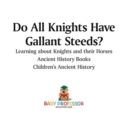 Cover image for book Do All Knights Have Gallant Steeds? Learning about Knights and their Horses - Ancient History Books | Children's Ancient History