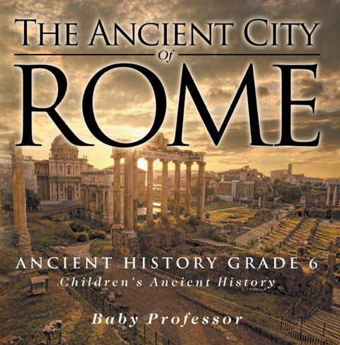 Cover image for book The Ancient City of Rome - Ancient History Grade 6 | Children's Ancient History