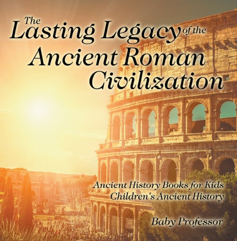 Cover image for book The Lasting Legacy of the Ancient Roman Civilization - Ancient History Books for Kids | Children's Ancient History