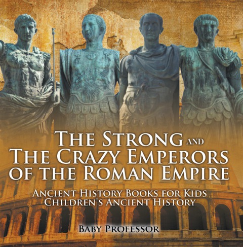 Cover image for book The Strong and The Crazy Emperors of the Roman Empire - Ancient History Books for Kids | Children's Ancient History
