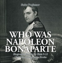 Imagen de portada: Who Was Napoleon Bonaparte - Biography Books for Kids 9-12 | Children's Biography Books 9781541913394