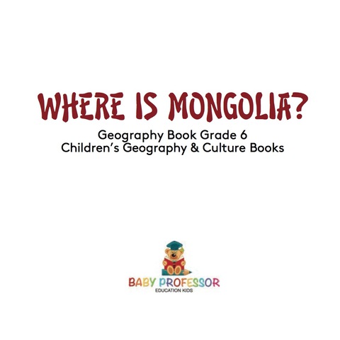 Cover image for book Where is Mongolia? Geography Book Grade 6 | Children's Geography & Culture Books