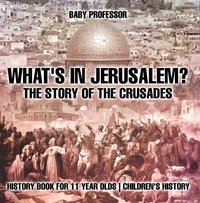 Cover image: What's In Jerusalem? The Story of the Crusades - History Book for 11 Year Olds | Children's History 9781541913639