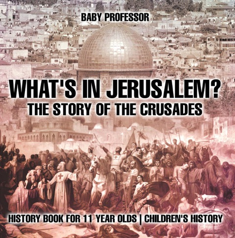 Cover image for book What's In Jerusalem? The Story of the Crusades - History Book for 11 Year Olds | Children's History