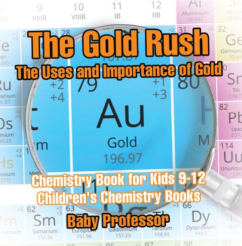 Cover image for book The Gold Rush: The Uses and Importance of Gold - Chemistry Book for Kids 9-12 | Children's Chemistry Books