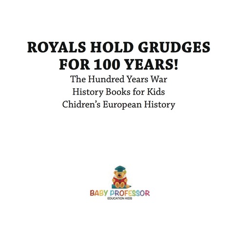 Cover image for book Royals Hold Grudges for 100 Years! The Hundred Years War - History Books for Kids | Chidren's European History