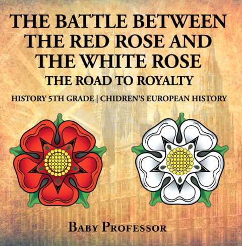 Cover image for book The Battle Between the Red Rose and the White Rose: The Road to Royalty History 5th Grade | Children's European History