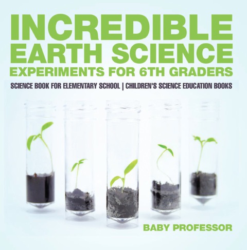 Cover image for book Incredible Earth Science Experiments for 6th Graders - Science Book for Elementary School | Children's Science Education books