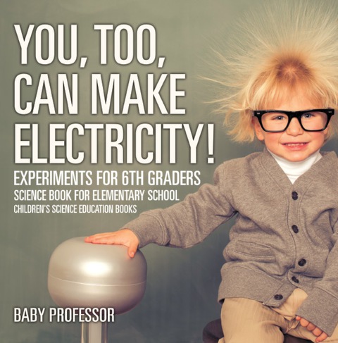 Cover image for book You, Too, Can Make Electricity! Experiments for 6th Graders - Science Book for Elementary School | Children's Science Education books