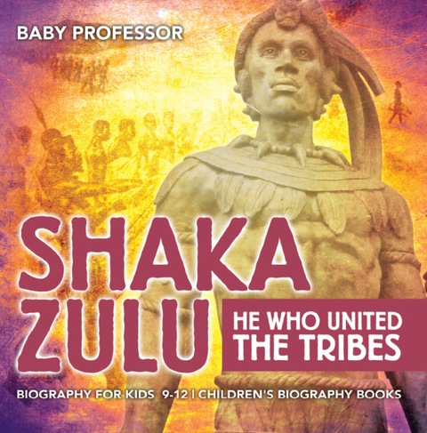 Cover image for book Shaka Zulu: He Who United the Tribes - Biography for Kids 9-12 | Children's Biography Books