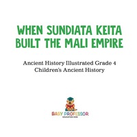 Cover image: When Sundiata Keita Built the Mali Empire - Ancient History Illustrated Grade 4 | Children's Ancient History 9781541914056